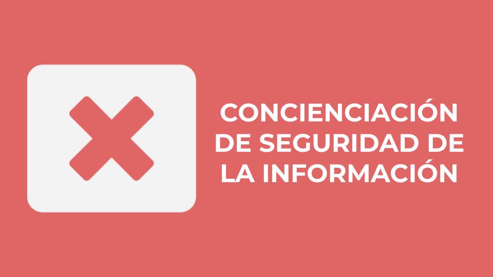 CONCIENCIACIÓN DE SEGURIDAD DE LA INFORMACIÓN 