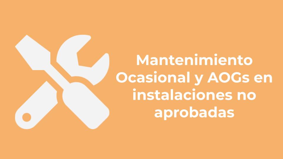 Mantenimiento Ocasional y AOGs en instalaciones no aprobadas