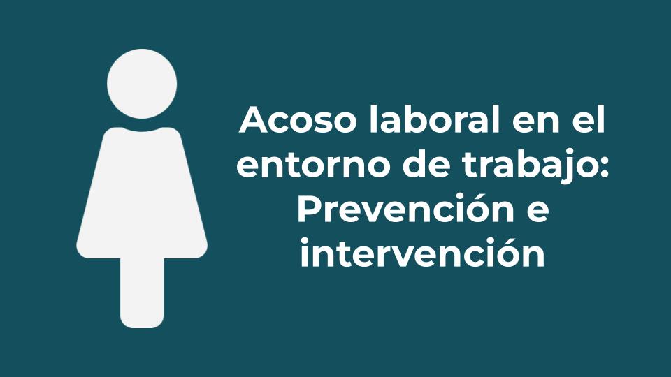Acoso laboral en el entorno de trabajo: Prevención e intervención