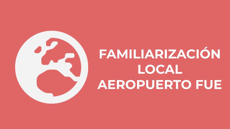 FAMILIARIZACIÓN LOCAL AEROPUERTO FUE