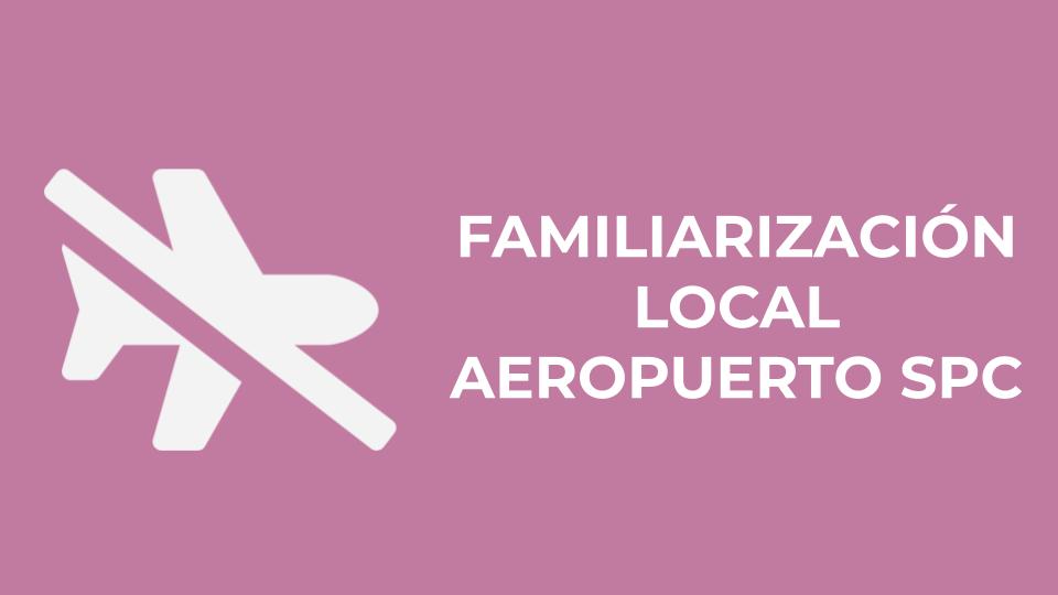 FAMILIARIZACIÓN LOCAL AEROPUERTO SPC